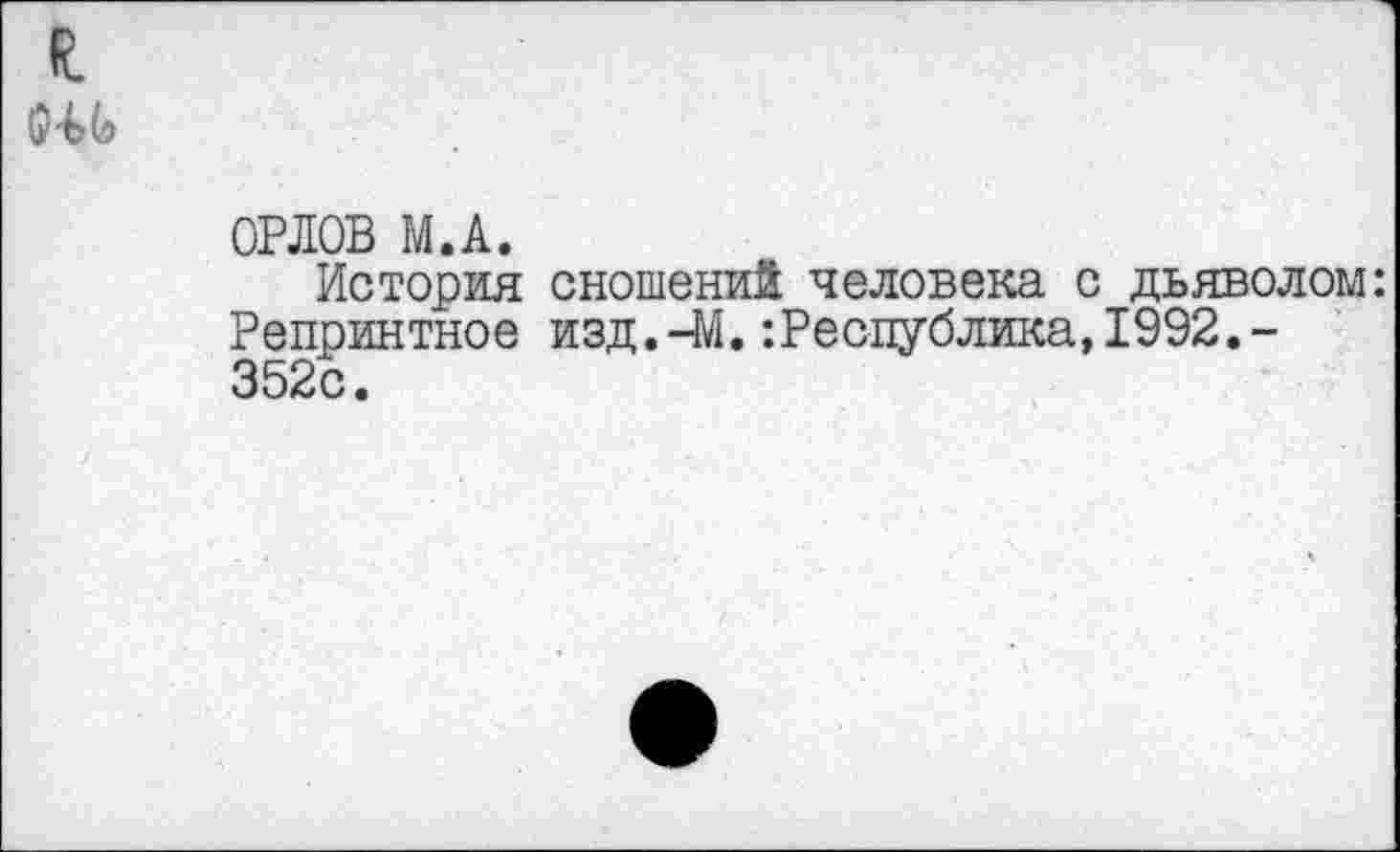 ﻿ОРЛОВ М.А.
История сношений человека с дьяволом: Репринтное изд.-М.Республика,1992.-352с.